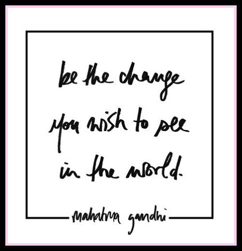 Be the change you wish to see in the world. - www.betterwithcake.com