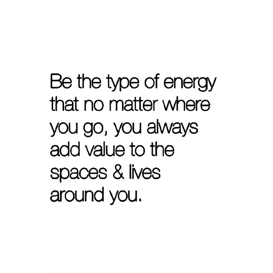 Be the type of energy that no matter where you go you add value to the lives of those around you - www.betterwithcake.com
