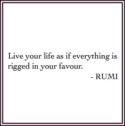 Live your life as if everything is rigged in your favor. RUMI - www.betterwithcake.com