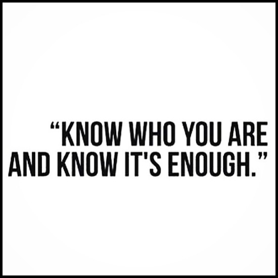 Know who you are and know it's enough!