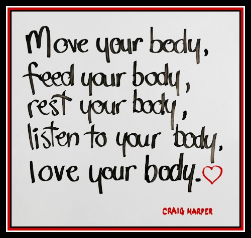 Move your body, feed your body, rest your body, listen to your body, love your body. Craig Harper - www.betterwithcake.com