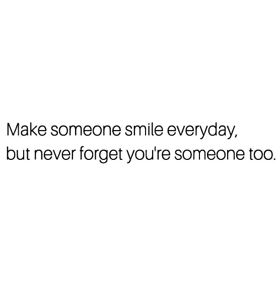 Make someone smile everyday but, don't forget you're someone too - www.betterwithcake.com