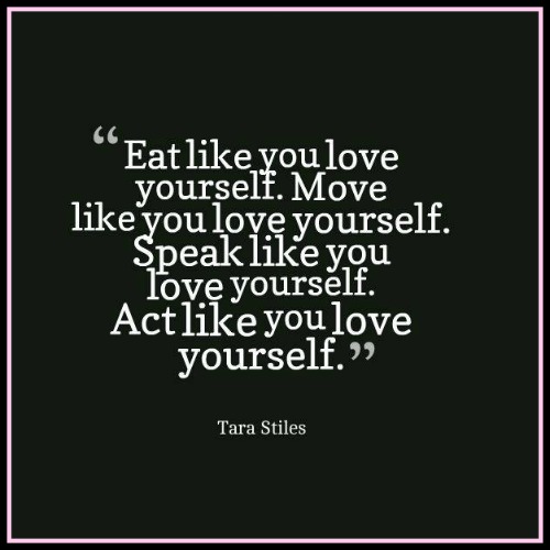 Eat like you love yourself. Move like you love yourself. Speak like you love yourself. Act like you love yourself. Tara Stiles - via www.betterwithcake.com